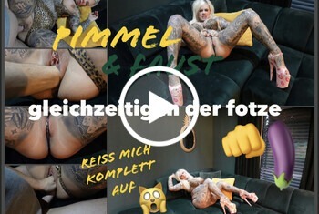 pimmel und faust  GLEICHZEITIG IN DER FOTZE reiß mich komplett auf